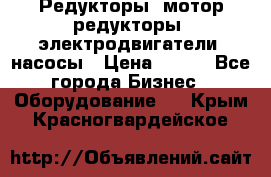 Редукторы, мотор-редукторы, электродвигатели, насосы › Цена ­ 123 - Все города Бизнес » Оборудование   . Крым,Красногвардейское